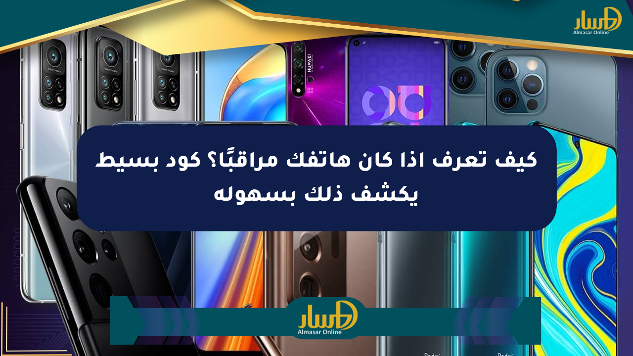 كيف تعرف إذا كان هاتفك مراقبًا؟ كود بسيط يكشف ذلك بسهولة